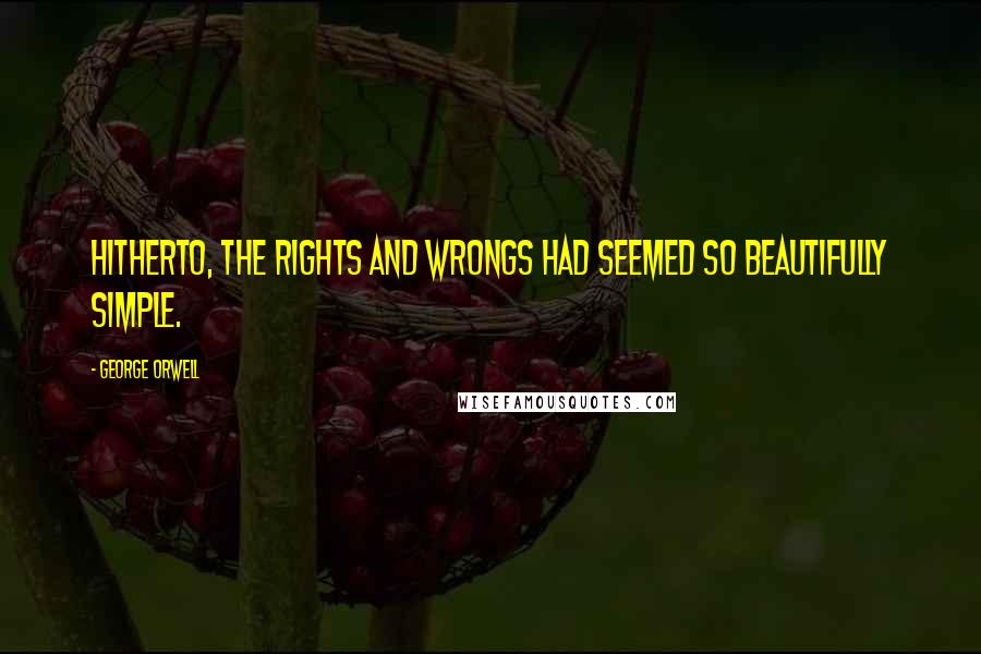 George Orwell Quotes: Hitherto, the rights and wrongs had seemed so beautifully simple.