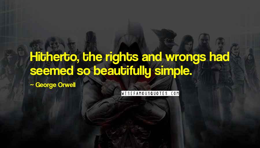 George Orwell Quotes: Hitherto, the rights and wrongs had seemed so beautifully simple.