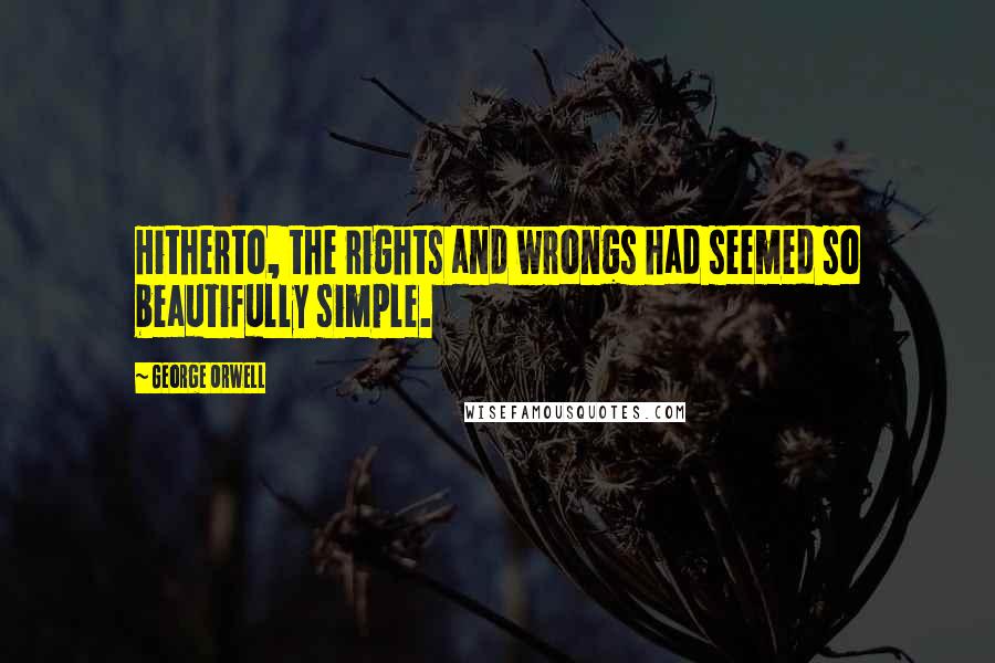 George Orwell Quotes: Hitherto, the rights and wrongs had seemed so beautifully simple.