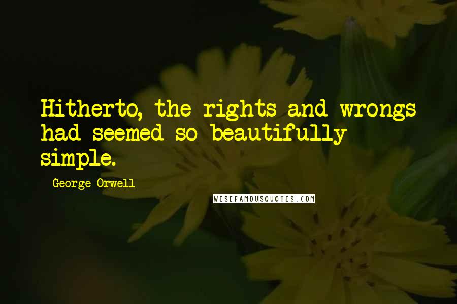 George Orwell Quotes: Hitherto, the rights and wrongs had seemed so beautifully simple.