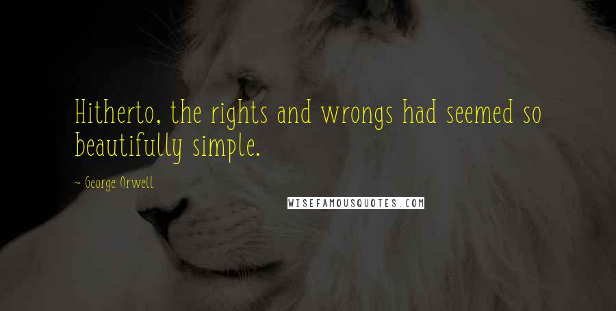 George Orwell Quotes: Hitherto, the rights and wrongs had seemed so beautifully simple.