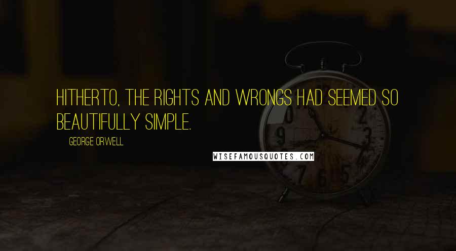 George Orwell Quotes: Hitherto, the rights and wrongs had seemed so beautifully simple.