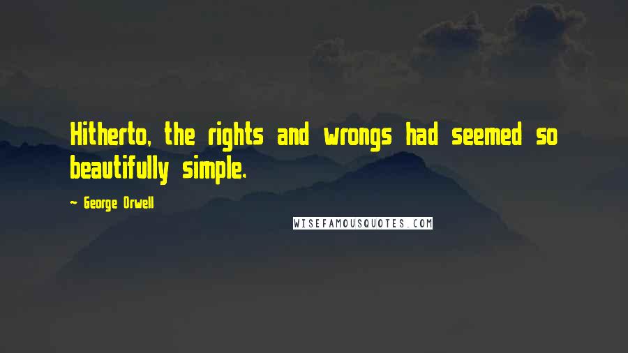 George Orwell Quotes: Hitherto, the rights and wrongs had seemed so beautifully simple.