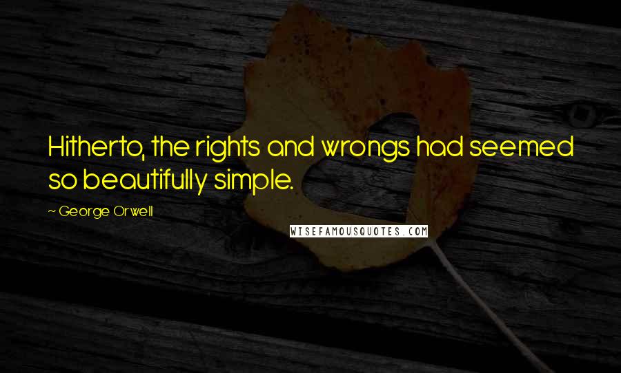 George Orwell Quotes: Hitherto, the rights and wrongs had seemed so beautifully simple.