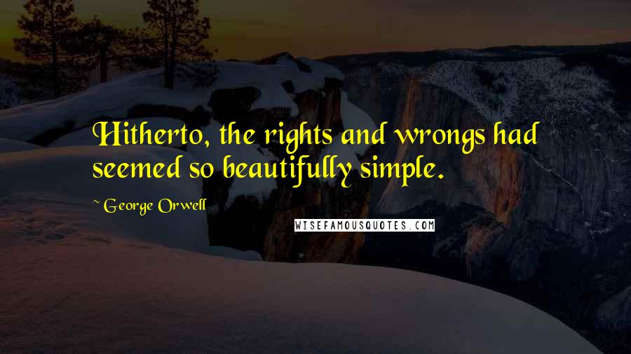 George Orwell Quotes: Hitherto, the rights and wrongs had seemed so beautifully simple.