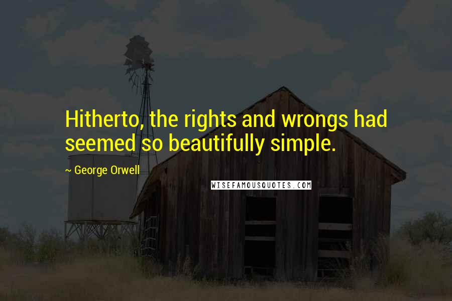 George Orwell Quotes: Hitherto, the rights and wrongs had seemed so beautifully simple.