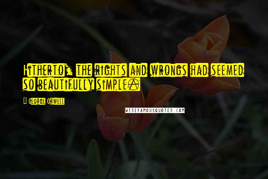 George Orwell Quotes: Hitherto, the rights and wrongs had seemed so beautifully simple.