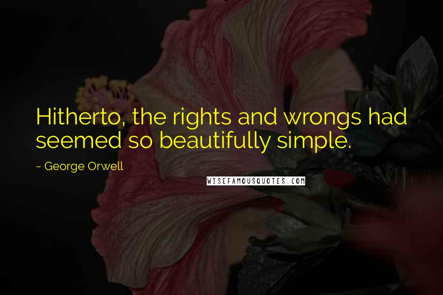 George Orwell Quotes: Hitherto, the rights and wrongs had seemed so beautifully simple.