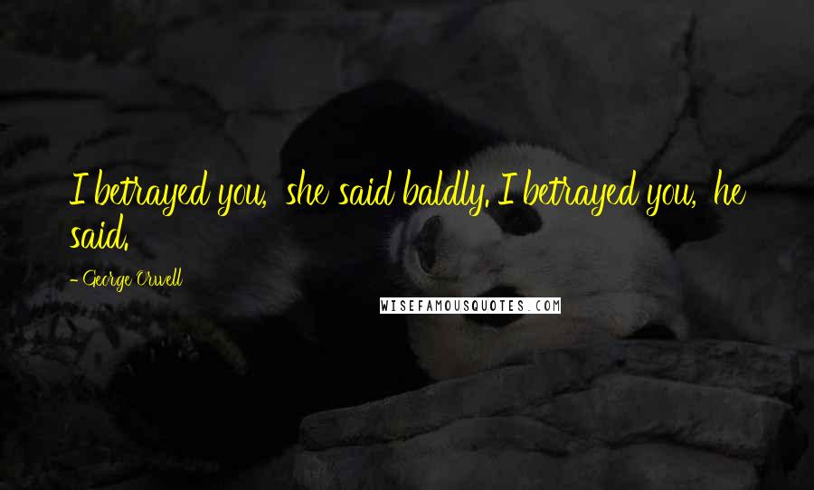 George Orwell Quotes: I betrayed you,' she said baldly.'I betrayed you,' he said.