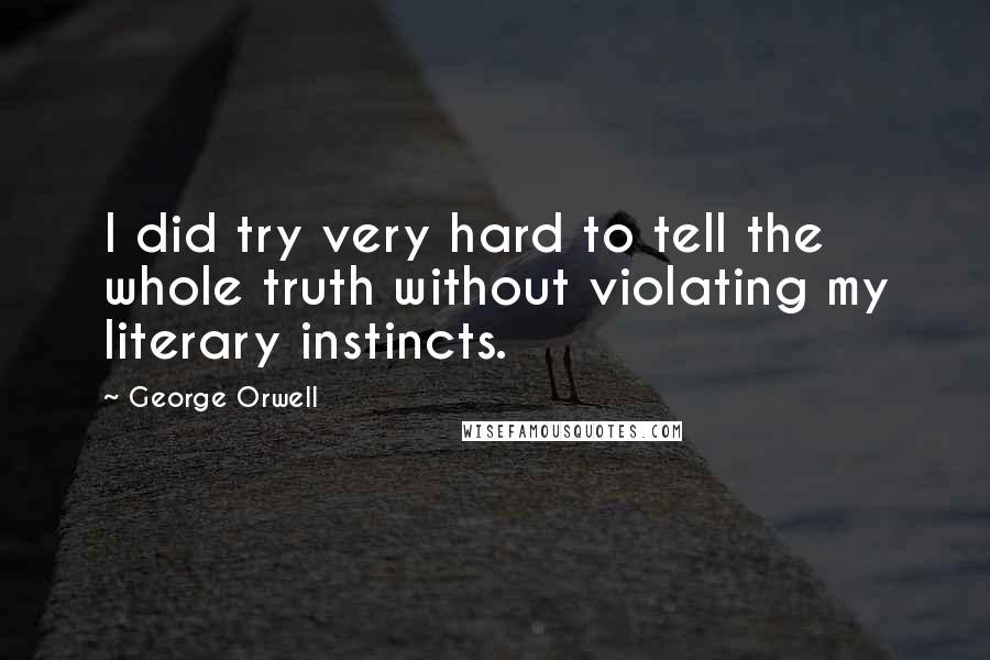 George Orwell Quotes: I did try very hard to tell the whole truth without violating my literary instincts.