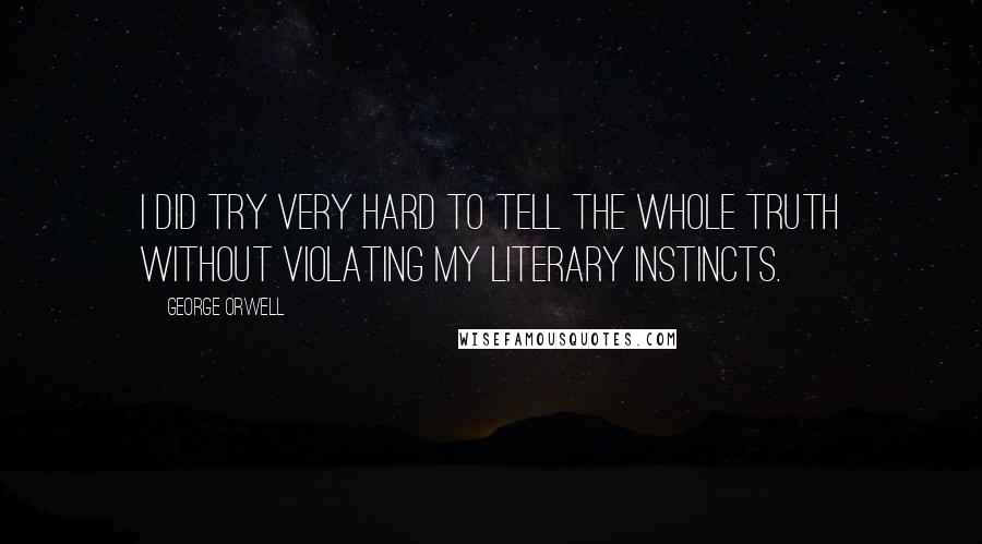 George Orwell Quotes: I did try very hard to tell the whole truth without violating my literary instincts.