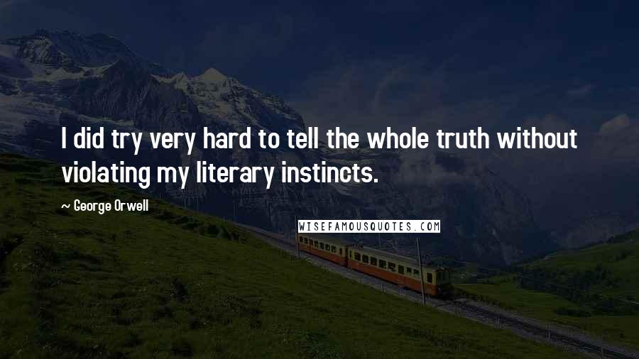 George Orwell Quotes: I did try very hard to tell the whole truth without violating my literary instincts.