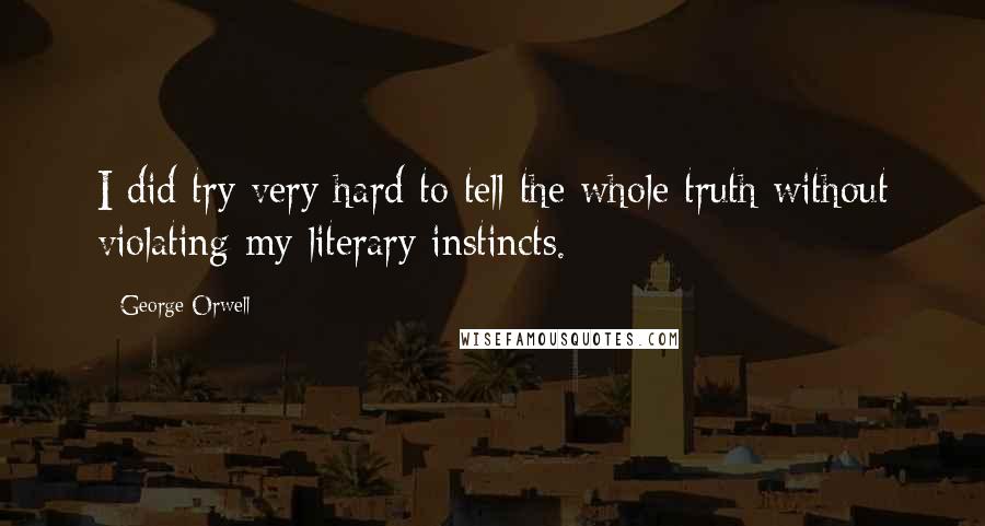 George Orwell Quotes: I did try very hard to tell the whole truth without violating my literary instincts.