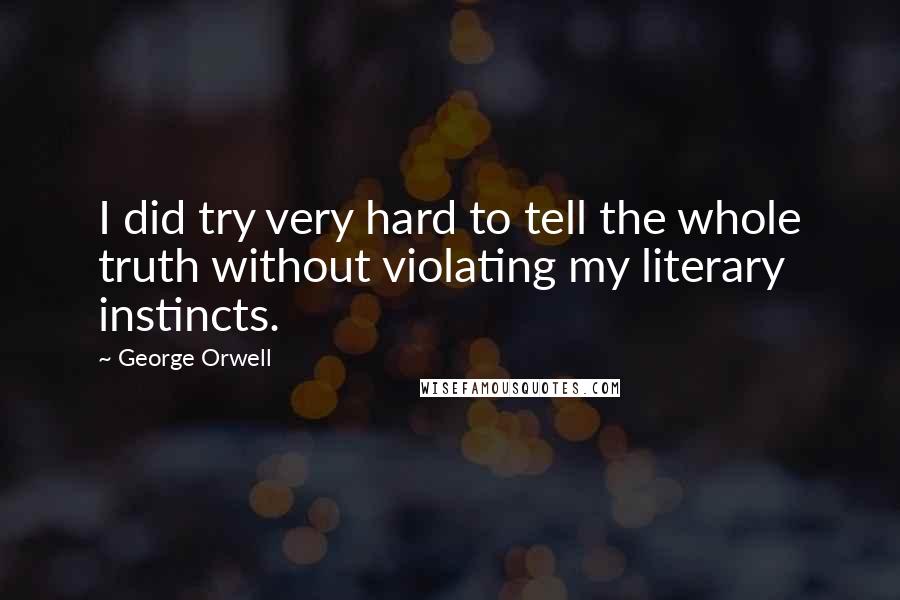 George Orwell Quotes: I did try very hard to tell the whole truth without violating my literary instincts.