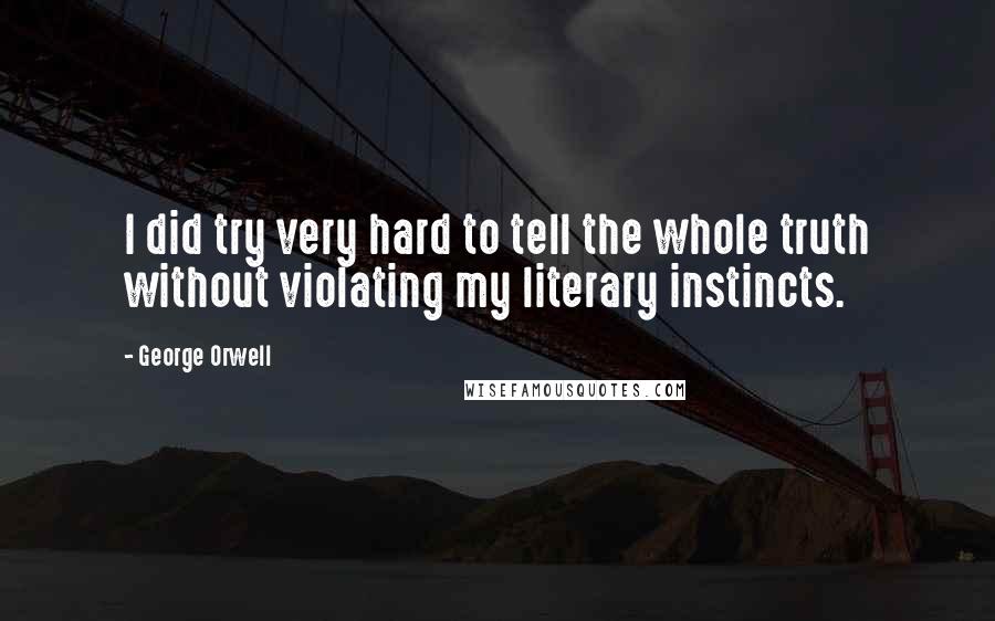 George Orwell Quotes: I did try very hard to tell the whole truth without violating my literary instincts.