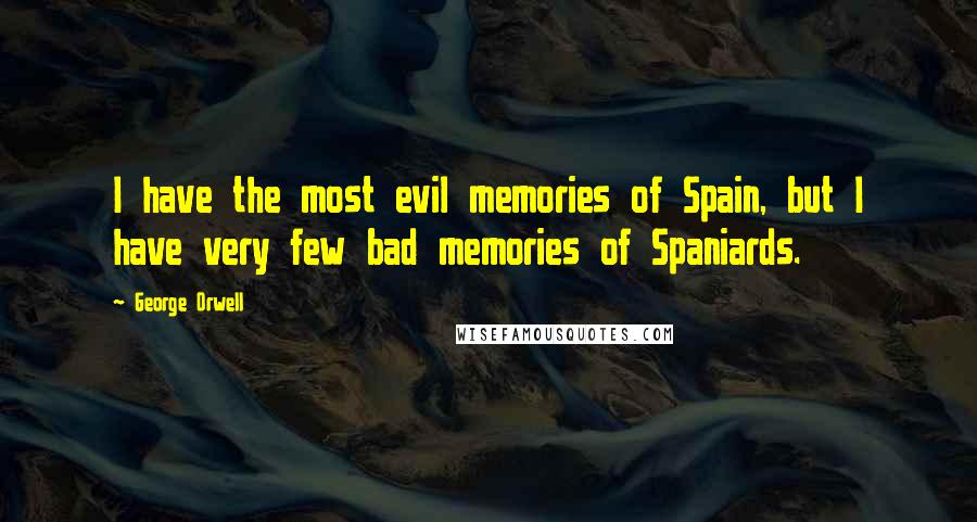 George Orwell Quotes: I have the most evil memories of Spain, but I have very few bad memories of Spaniards.