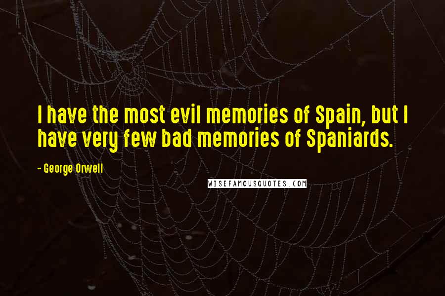 George Orwell Quotes: I have the most evil memories of Spain, but I have very few bad memories of Spaniards.