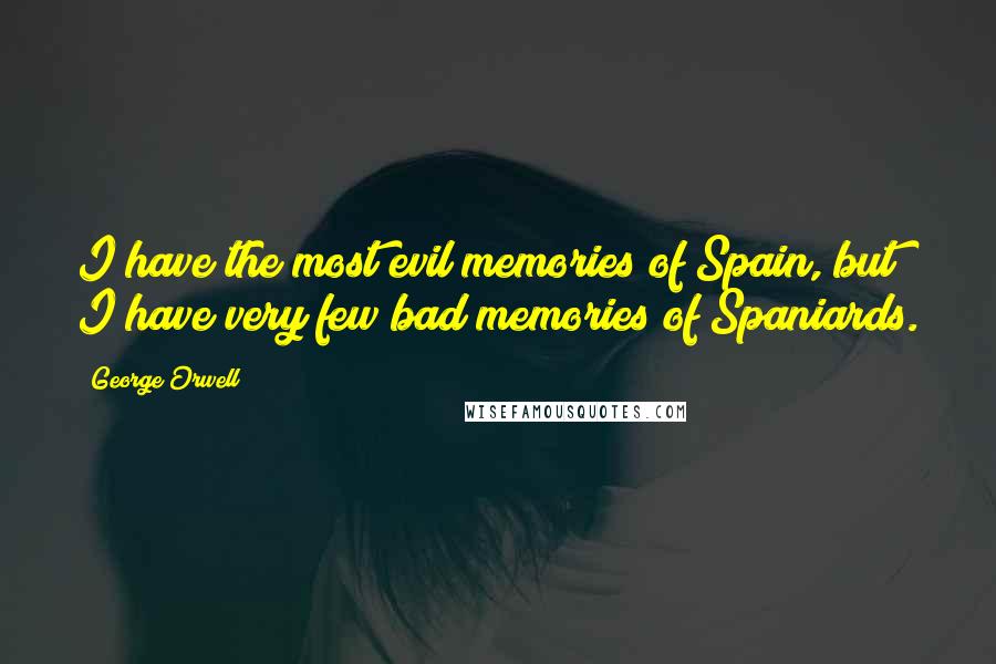 George Orwell Quotes: I have the most evil memories of Spain, but I have very few bad memories of Spaniards.