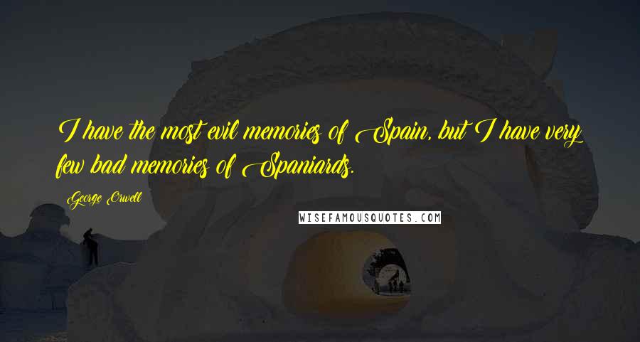 George Orwell Quotes: I have the most evil memories of Spain, but I have very few bad memories of Spaniards.