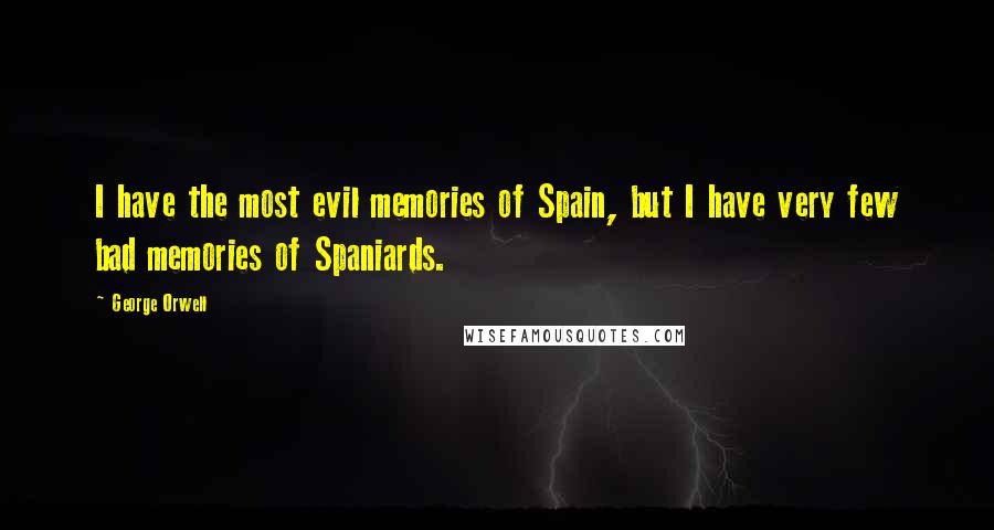 George Orwell Quotes: I have the most evil memories of Spain, but I have very few bad memories of Spaniards.