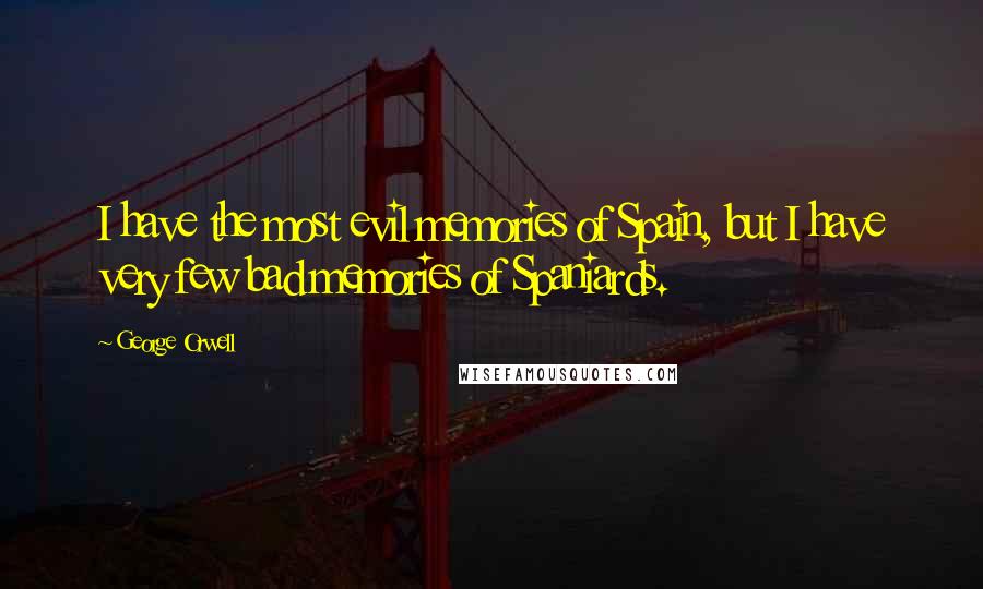 George Orwell Quotes: I have the most evil memories of Spain, but I have very few bad memories of Spaniards.