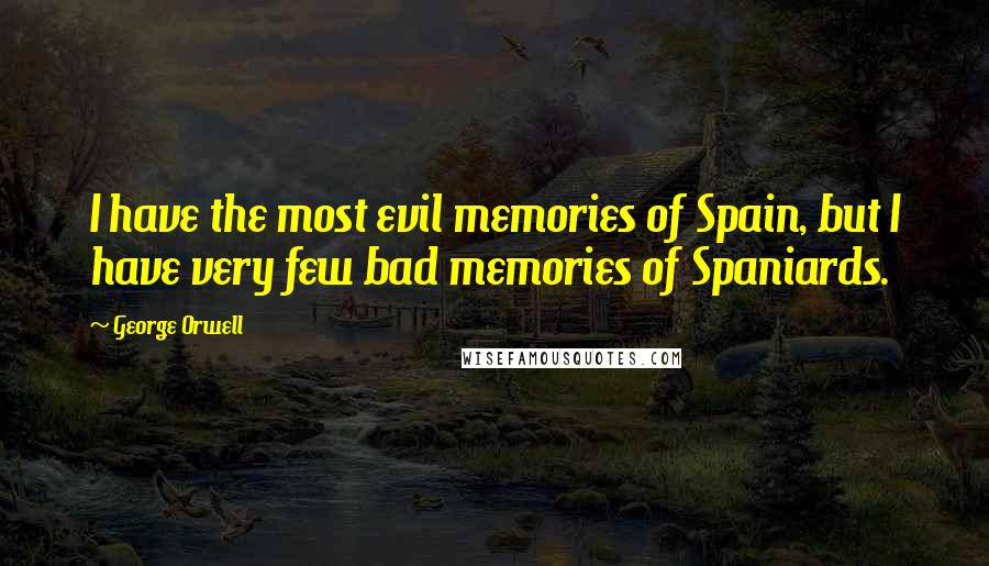 George Orwell Quotes: I have the most evil memories of Spain, but I have very few bad memories of Spaniards.