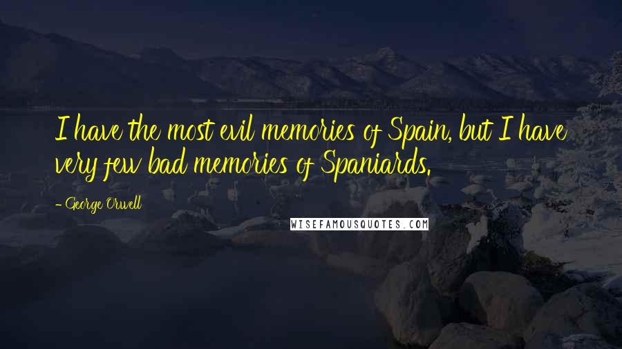 George Orwell Quotes: I have the most evil memories of Spain, but I have very few bad memories of Spaniards.