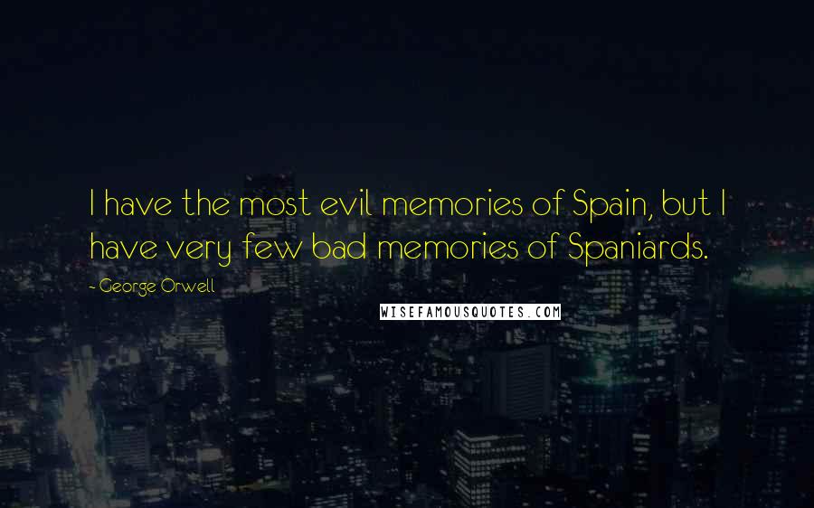 George Orwell Quotes: I have the most evil memories of Spain, but I have very few bad memories of Spaniards.