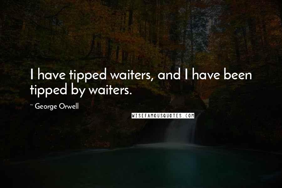 George Orwell Quotes: I have tipped waiters, and I have been tipped by waiters.
