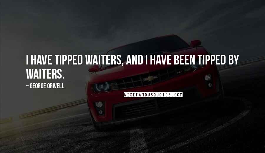 George Orwell Quotes: I have tipped waiters, and I have been tipped by waiters.