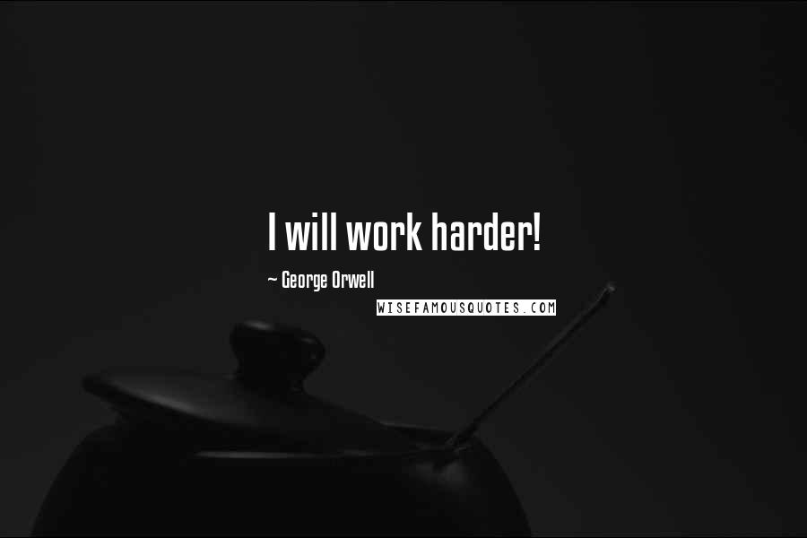 George Orwell Quotes: I will work harder!