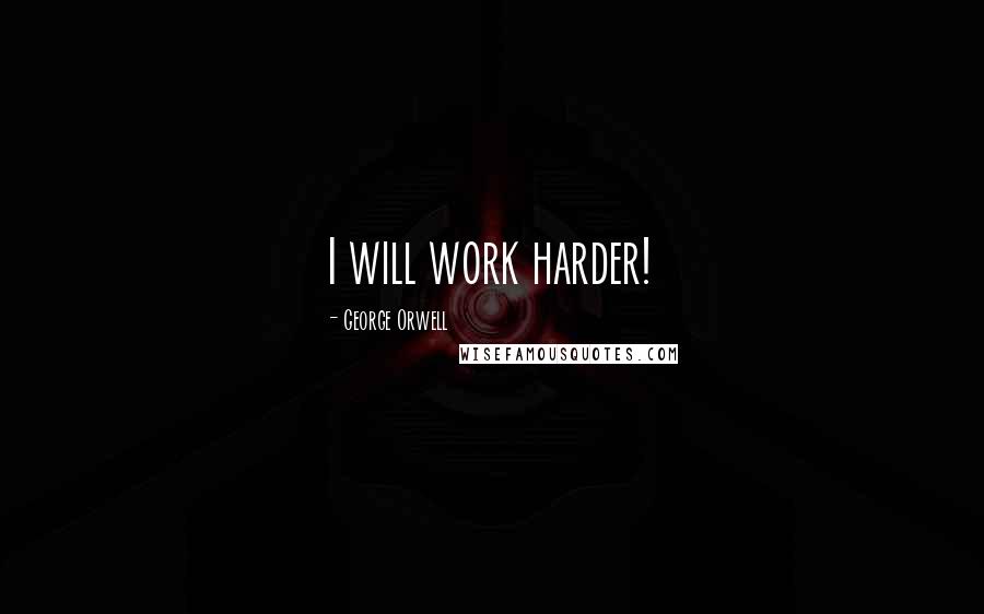 George Orwell Quotes: I will work harder!