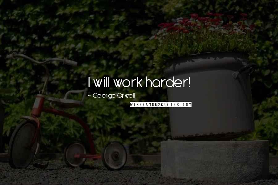 George Orwell Quotes: I will work harder!