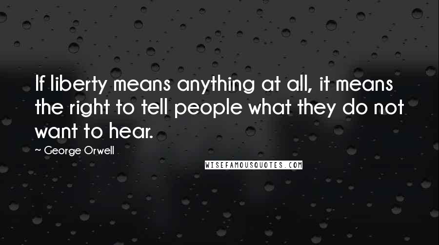 George Orwell Quotes: If liberty means anything at all, it means the right to tell people what they do not want to hear.