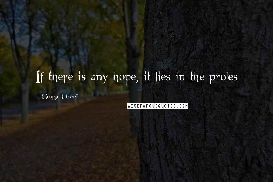 George Orwell Quotes: If there is any hope, it lies in the proles