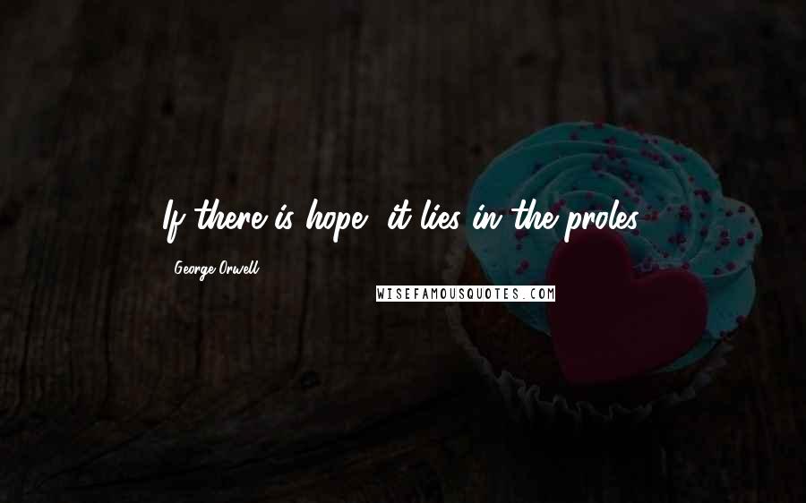 George Orwell Quotes: If there is hope, it lies in the proles.