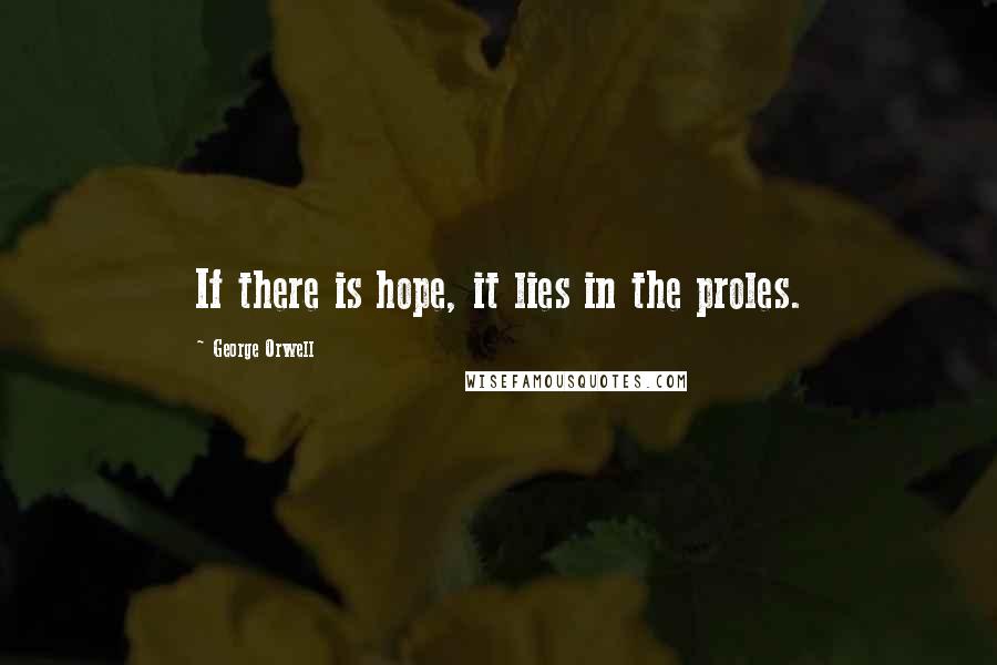 George Orwell Quotes: If there is hope, it lies in the proles.