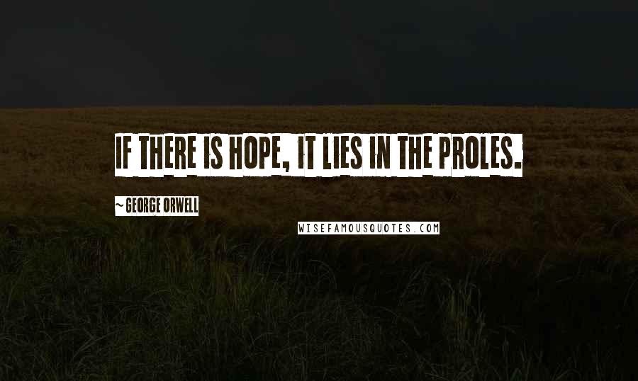 George Orwell Quotes: If there is hope, it lies in the proles.