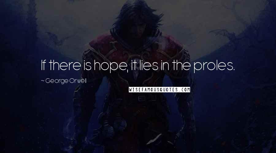 George Orwell Quotes: If there is hope, it lies in the proles.
