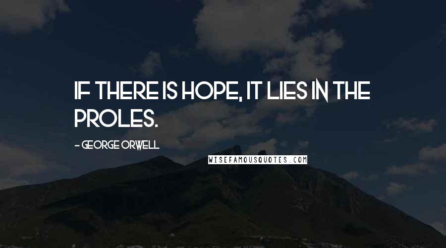 George Orwell Quotes: If there is hope, it lies in the proles.
