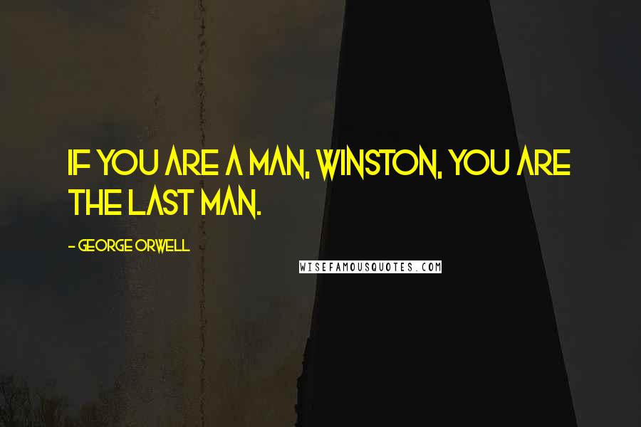 George Orwell Quotes: If you are a man, Winston, you are the last man.