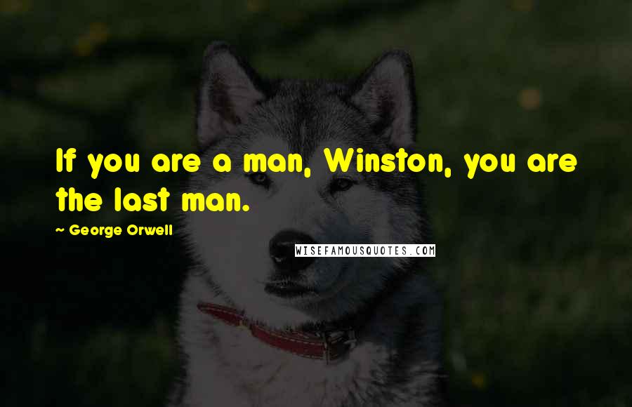 George Orwell Quotes: If you are a man, Winston, you are the last man.