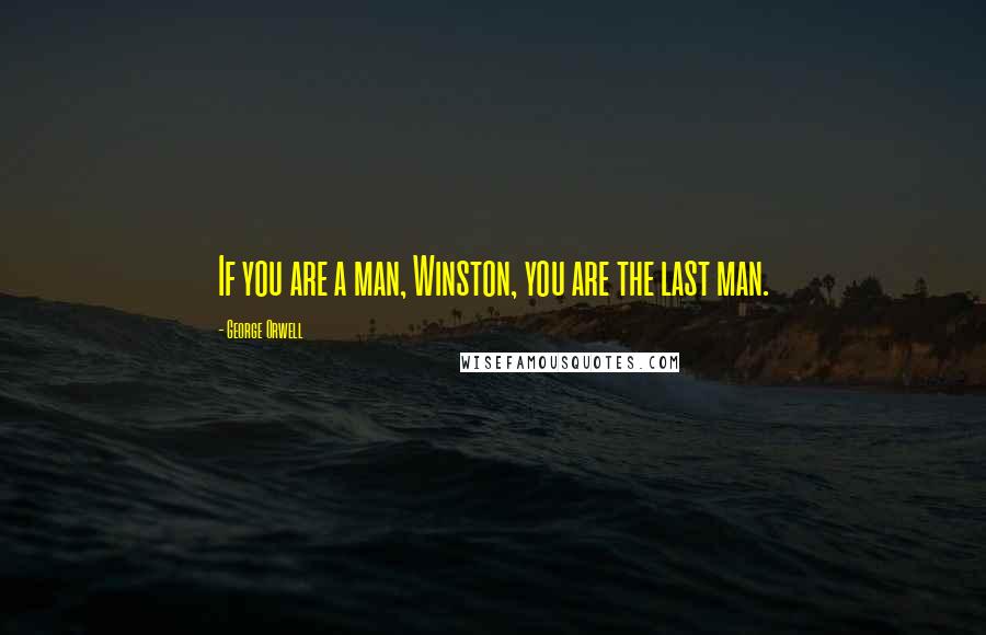 George Orwell Quotes: If you are a man, Winston, you are the last man.