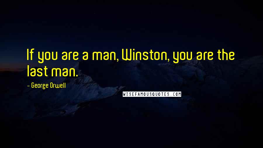 George Orwell Quotes: If you are a man, Winston, you are the last man.