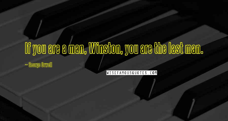 George Orwell Quotes: If you are a man, Winston, you are the last man.