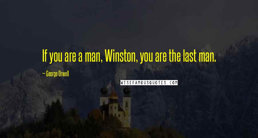 George Orwell Quotes: If you are a man, Winston, you are the last man.