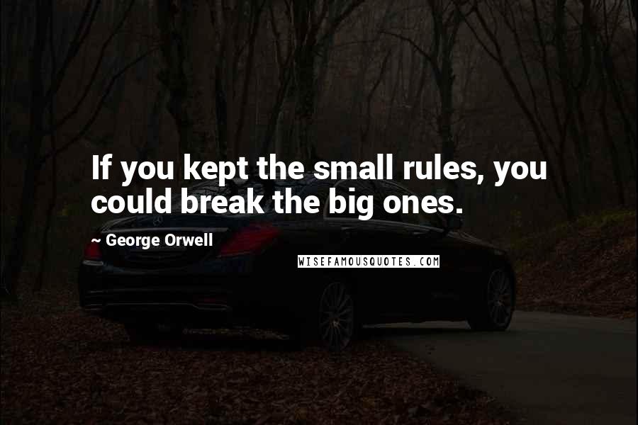 George Orwell Quotes: If you kept the small rules, you could break the big ones.
