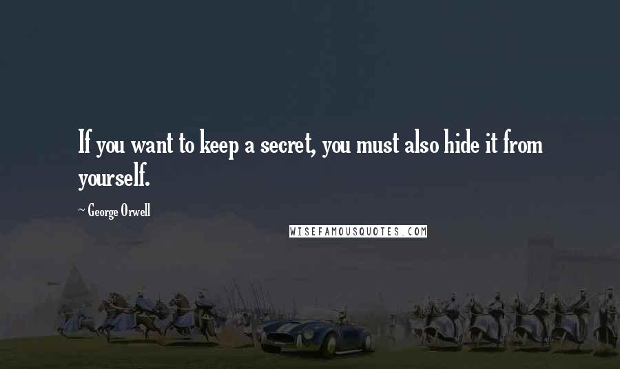 George Orwell Quotes: If you want to keep a secret, you must also hide it from yourself.