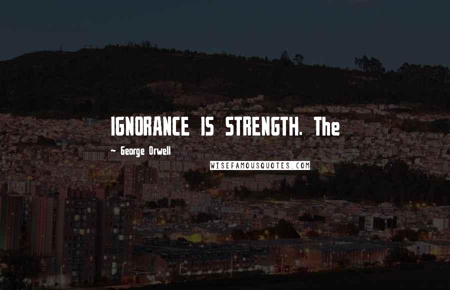 George Orwell Quotes: IGNORANCE IS STRENGTH. The