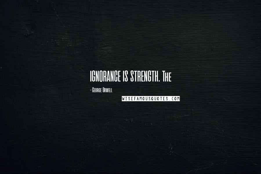 George Orwell Quotes: IGNORANCE IS STRENGTH. The
